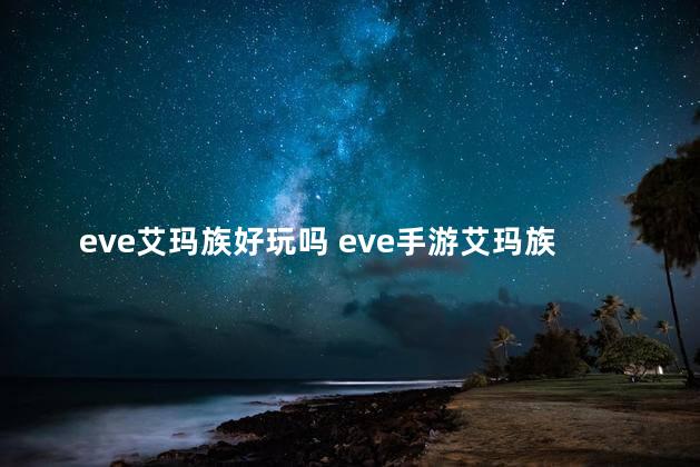 eve艾玛族好玩吗 eve手游艾玛族攻略